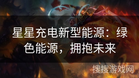 星星充电新型能源:绿色能源,拥抱未来 星星充电新型能源:绿色能源,拥抱未来