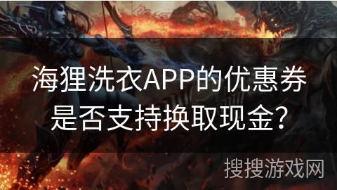 海狸洗衣APP的优惠券是否支持换取现金？