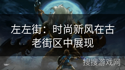 左左街：时尚新风在古老街区中展现