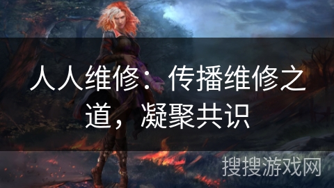 人人维修:传播维修之道,凝聚共识 人人维修:传播维修之道,凝聚共识