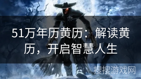51万年历黄历:解读黄历,开启智慧人生 51万年历黄历:解读黄历,开启智慧人生