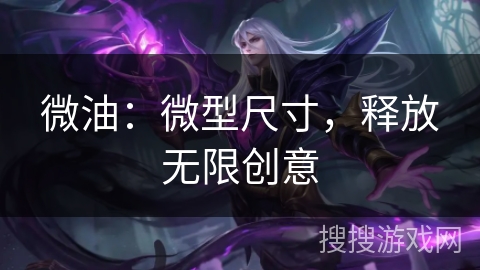 微油：微型尺寸，释放无限创意