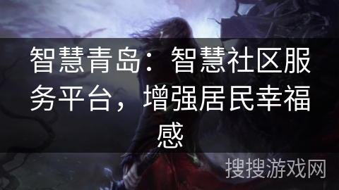 智慧青岛:智慧社区服务平台,增强居民幸福感 智慧青岛:智慧社区服务平台,增强居民幸福感