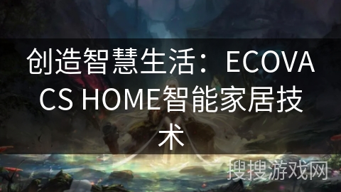 创造智慧生活：ECOVACS HOME智能家居技术