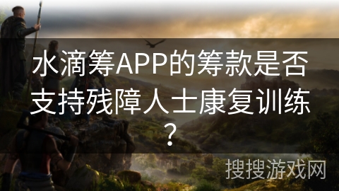水滴筹APP的筹款是否支持残障人士康复训练？