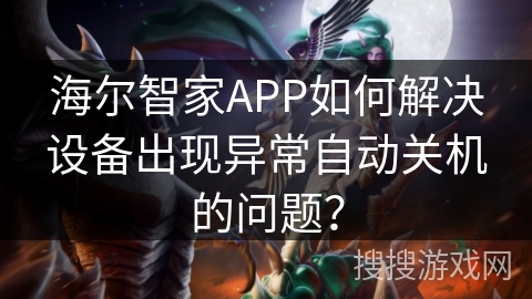 海尔智家APP如何解决设备出现异常自动关机的问题？