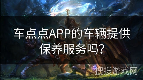 车点点APP的车辆提供保养服务吗? 车点点APP的车辆提供保养服务吗?