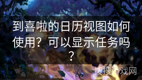 到喜啦的日历视图如何使用?可以显示任务吗? 到喜啦的日历视图如何使用?可以显示任务吗?