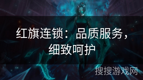 红旗连锁：品质服务，细致呵护