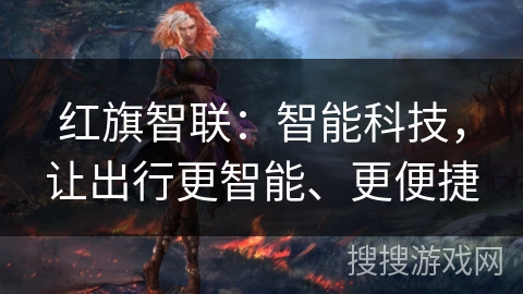 红旗智联：智能科技，让出行更智能、更便捷