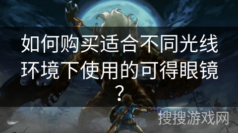 如何购买适合不同光线环境下使用的可得眼镜？