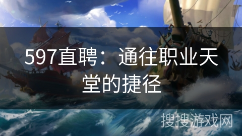 597直聘:通往职业天堂的捷径 597直聘:通往职业天堂的捷径