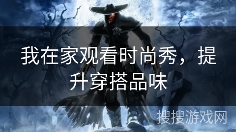 我在家观看时尚秀,提升穿搭品味 我在家观看时尚秀,提升穿搭品味