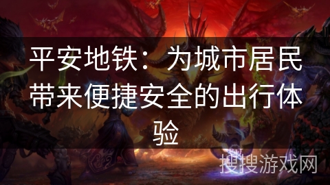 平安地铁：为城市居民带来便捷安全的出行体验