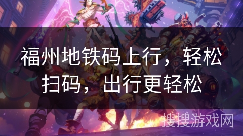 福州地铁码上行，轻松扫码，出行更轻松