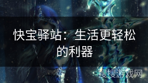 快宝驿站：生活更轻松的利器