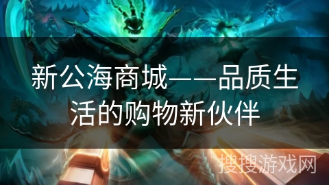 新公海商城——品质生活的购物新伙伴