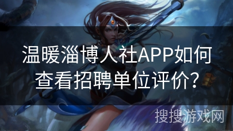 温暖淄博人社APP如何查看招聘单位评价？