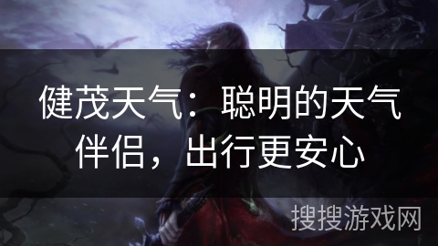 健茂天气:聪明的天气伴侣,出行更安心 健茂天气:聪明的天气伴侣,出行更安心