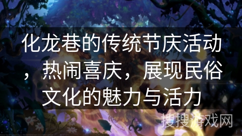 化龙巷的传统节庆活动，热闹喜庆，展现民俗文化的魅力与活力