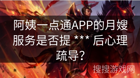 阿姨一点通APP的月嫂服务是否提 *** 后心理疏导？