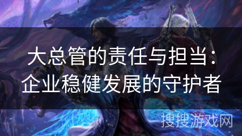 大总管的责任与担当：企业稳健发展的守护者