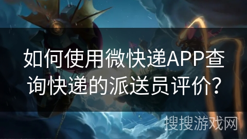 如何使用微快递APP查询快递的派送员评价? 如何使用微快递APP查询快递的派送员评价?