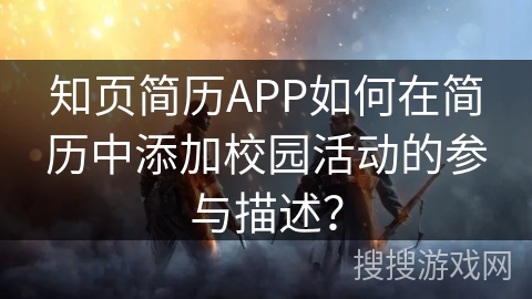 知页简历APP如何在简历中添加校园活动的参与描述? 知页简历APP如何在简历中添加校园活动的参与描述?