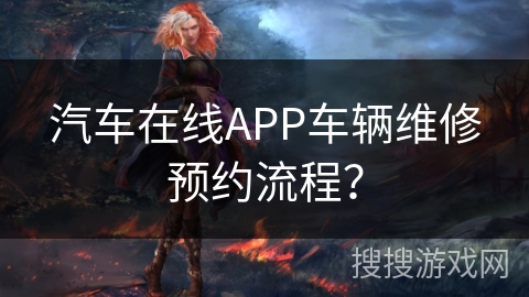 汽车在线APP车辆维修预约流程？