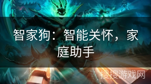 智家狗：智能关怀，家庭助手