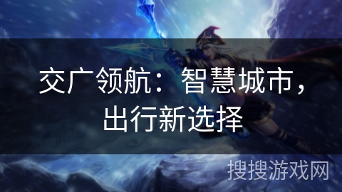 交广领航：智慧城市，出行新选择