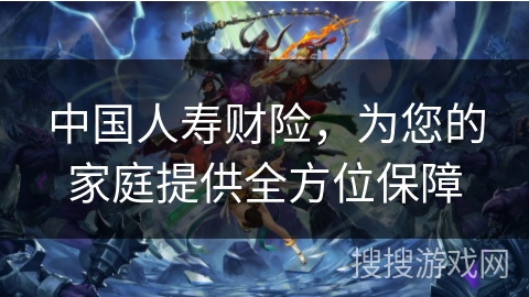 中国人寿财险，为您的家庭提供全方位保障