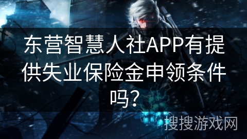 东营智慧人社APP有提供失业保险金申领条件吗？