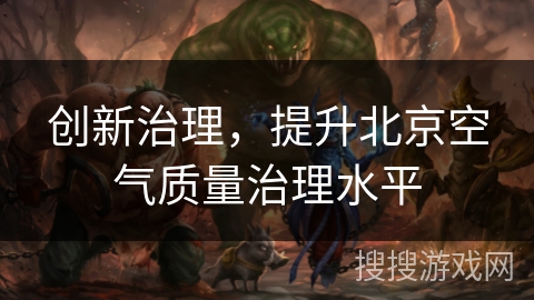 创新治理，提升北京空气质量治理水平