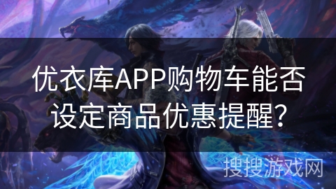 优衣库APP购物车能否设定商品优惠提醒？