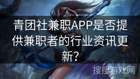 青团社兼职APP是否提供兼职者的行业资讯更新？