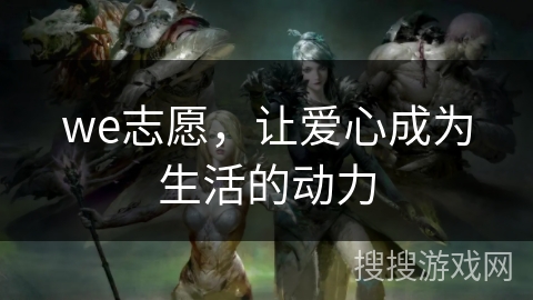 we志愿，让爱心成为生活的动力