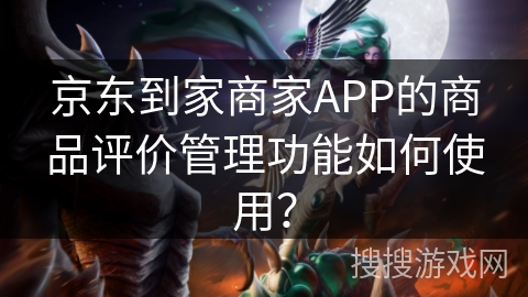 京东到家商家APP的商品评价管理功能如何使用？