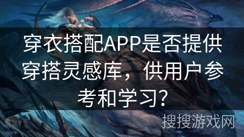穿衣搭配APP是否提供穿搭灵感库，供用户参考和学习？