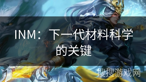 INM：下一代材料科学的关键