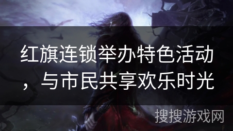 红旗连锁举办特色活动，与市民共享欢乐时光