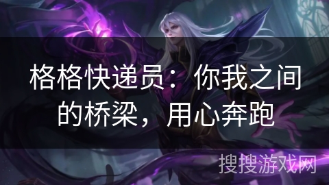 格格快递员：你我之间的桥梁，用心奔跑