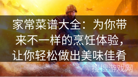 家常菜谱大全：为你带来不一样的烹饪体验，让你轻松做出美味佳肴