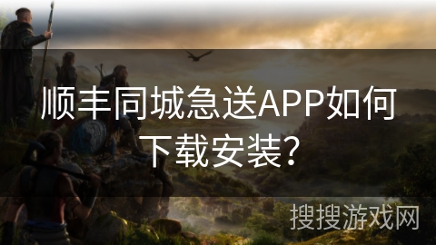 顺丰同城急送APP如何下载安装？