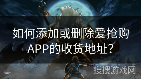 如何添加或删除爱抢购APP的收货地址？