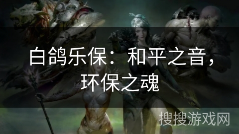 白鸽乐保：和平之音，环保之魂
