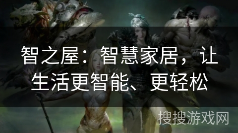 智之屋:智慧家居,让生活更智能、更轻松 智之屋:智慧家居,让生活更智能、更轻松