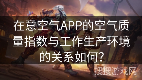 在意空气APP的空气质量指数与工作生产环境的关系如何？