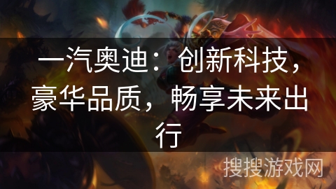 一汽奥迪：创新科技，豪华品质，畅享未来出行