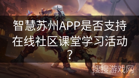 智慧苏州APP是否支持在线社区课堂学习活动？